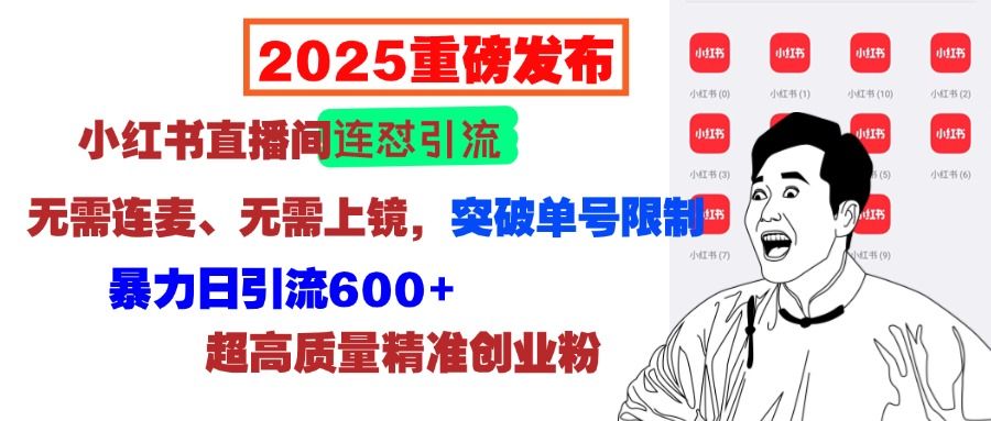 2025重磅发布：小红书直播间连怼引流，无需连麦、无需上镜，突破单号限制，暴力日引流600+超高质量精准创业粉|明哥资源
