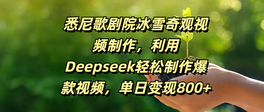 悉尼歌剧院冰雪奇观视频制作,利用Deepseek轻松制作爆款视频,单日变现800+|明哥资源