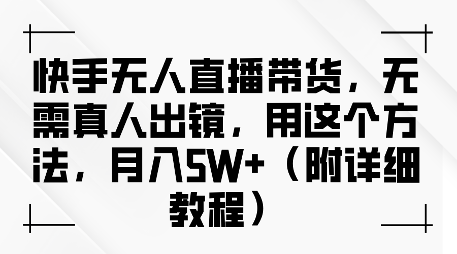 快手无人直播带货，无需真人出镜，用这个方法，月入5W+（附详细教程）|明哥资源