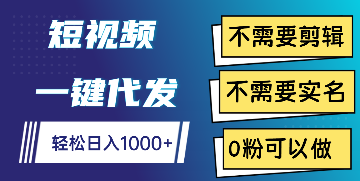 短视频一键代发，不需要剪辑，不需要实名，0粉可以做，轻松日入1000+|明哥资源
