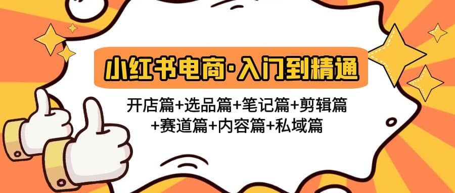 小红书电商入门到精通 开店篇+选品篇+笔记篇+剪辑篇+赛道篇+内容篇+私域篇|明哥资源