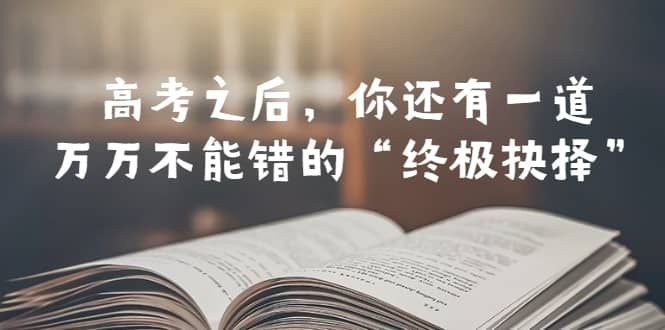 某公众号付费文章——高考-之后，你还有一道万万不能错的“终极抉择”|明哥资源