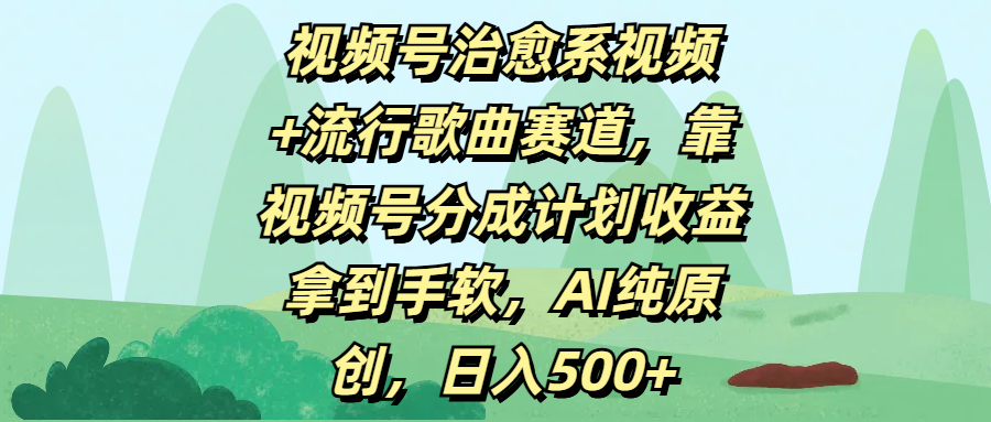 视频号治愈系视频+流行歌曲赛道，靠视频号分成计划收益拿到手软，AI纯原创，日入500+|明哥资源