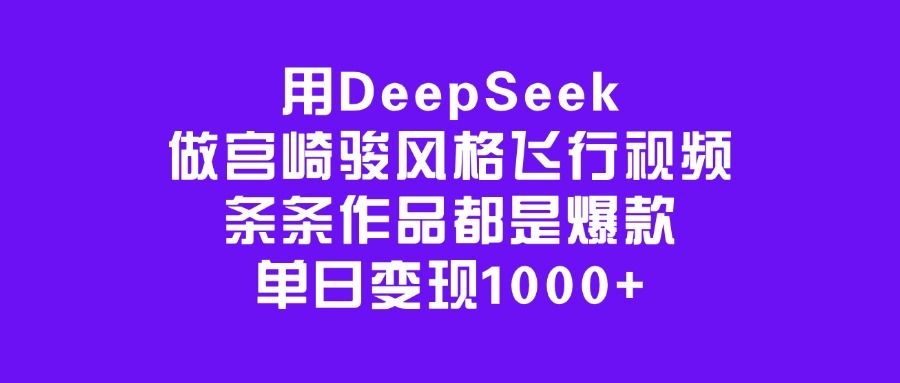 用DeepSeek做宫崎骏风格飞行视频，条条作品都是爆款，单日变现1000+|明哥资源