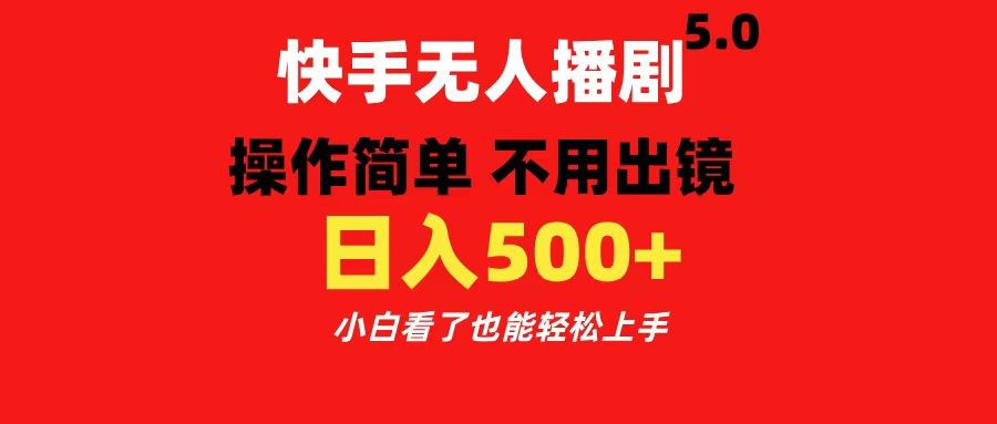 快手无人播剧5.0，操作简单 不用出镜，日入500+小白看了也能轻松上手|明哥资源