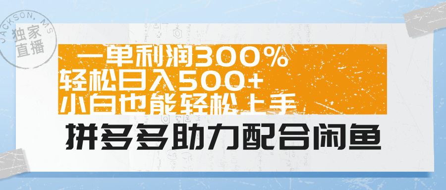 拼多多助力配合闲鱼 一单利润300% 轻松日入500+ 小白也能轻松上手！|明哥资源