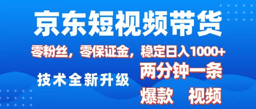 京东短视频带货，2025火爆项目，0粉丝，0保证金，操作简单，2分钟一条原创视频，日入1000+|明哥资源