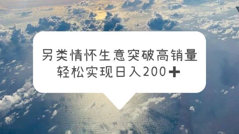 另类情怀信息差生意，突破高销量，轻松实现日入200+|明哥资源