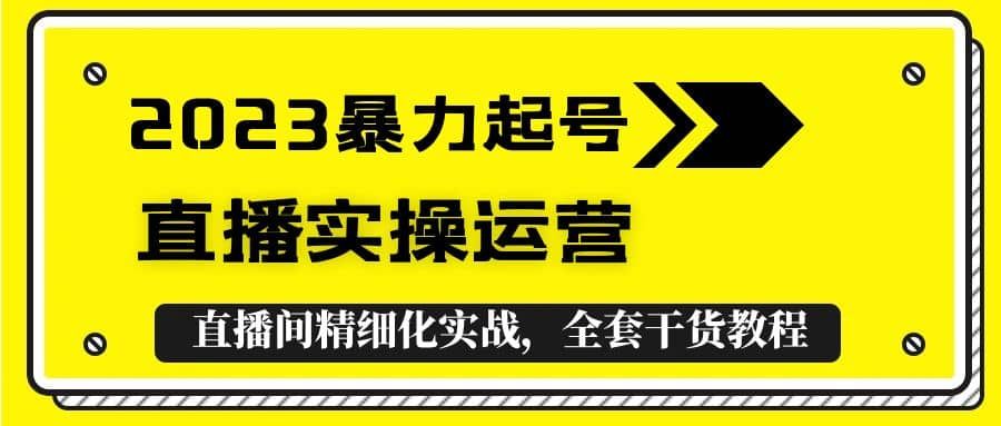 2023暴力起号+直播实操运营，全套直播间精细化实战，全套干货教程|明哥资源