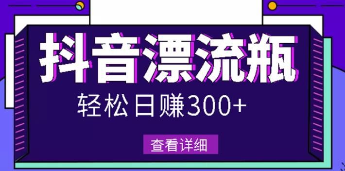 最新抖音漂流瓶发作品项目，日入300-500元没问题【自带流量热度】|明哥资源