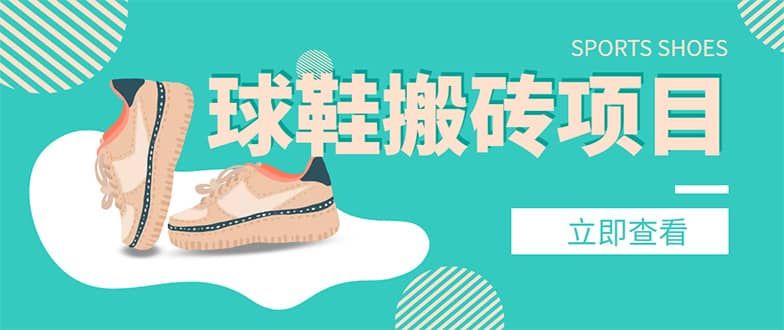 外面收费998的球鞋搬砖项目【详细教程+资源渠道】|明哥资源
