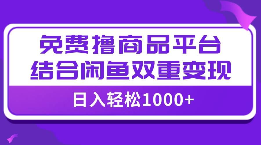 【全网首发】日入1000+免费撸商品平台+闲鱼双平台硬核变现,小白轻松上手|明哥资源