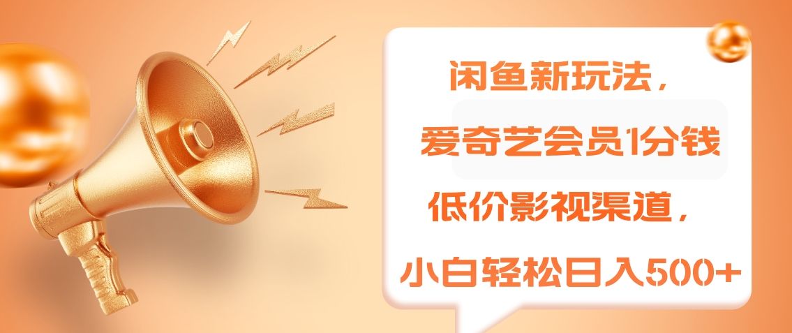 闲鱼新玩法，爱奇艺会员1分钱及各种低价影视渠道，小白轻松日入500+|明哥资源