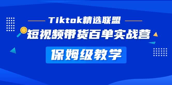 Tiktok精选联盟·短视频带货百单实战营 保姆级教学 快速成为Tiktok带货达人|明哥资源