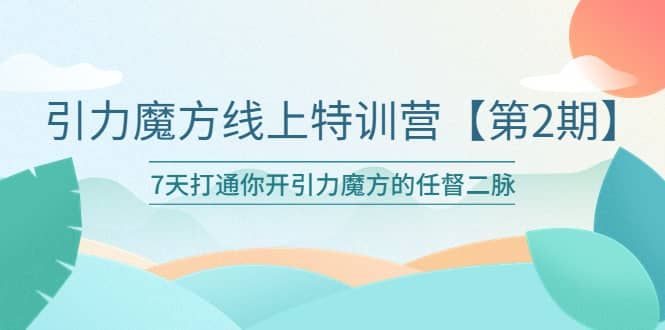 引力魔方线上特训营【第二期】五月新课，7天打通你开引力魔方的任督二脉|明哥资源