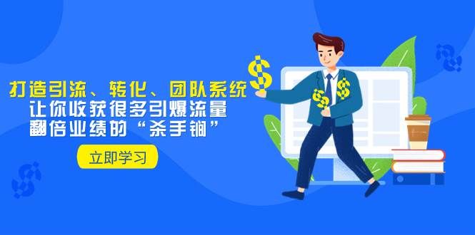 教你打造引流、转化、团队系统，让你收获很多引爆流量、翻倍业绩的“杀手锏”|明哥资源