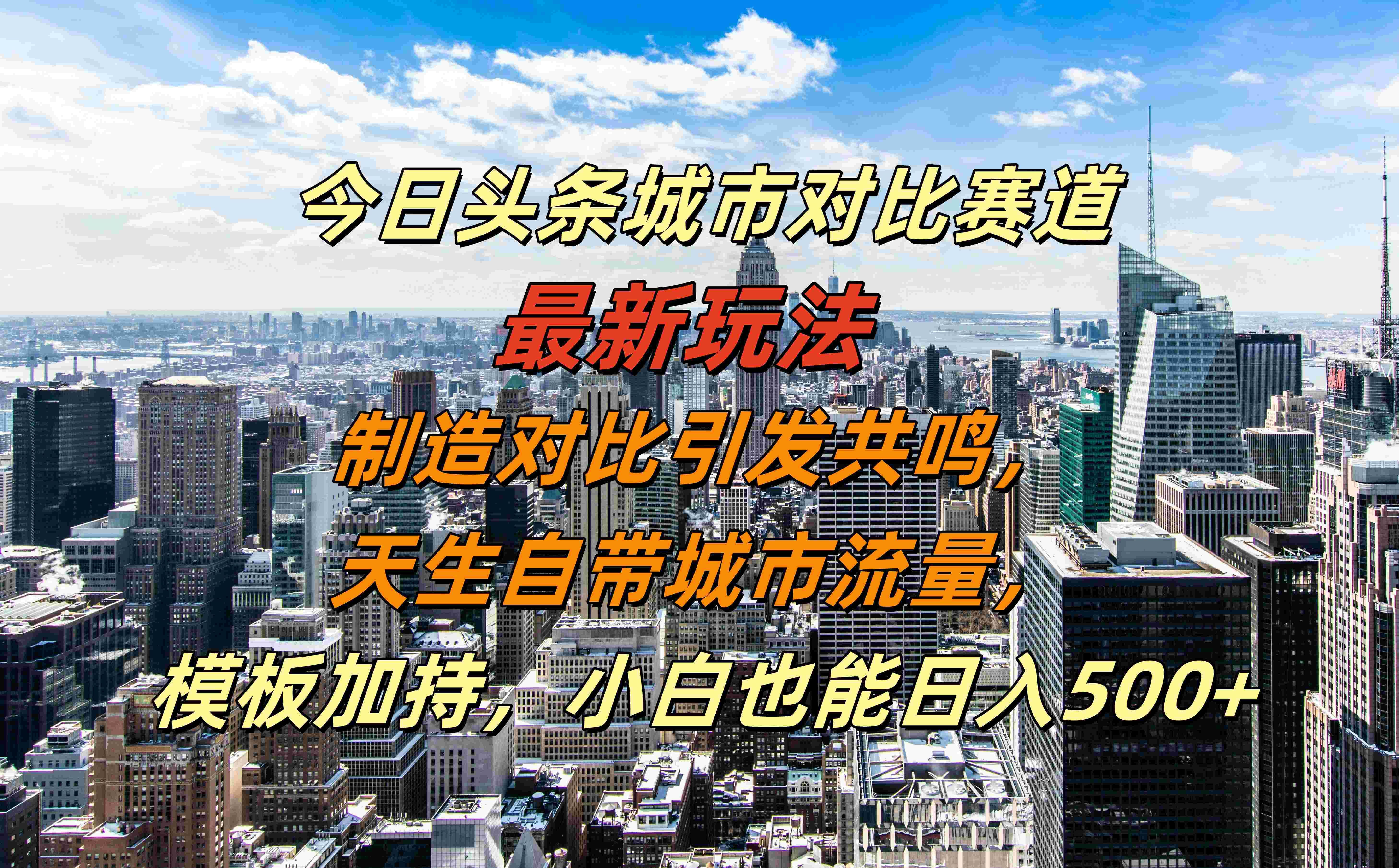 今日头条城市对比赛道最新玩法，制造对比引发共鸣，天生自带城市流量，模板加持，小白也能日入500+|明哥资源