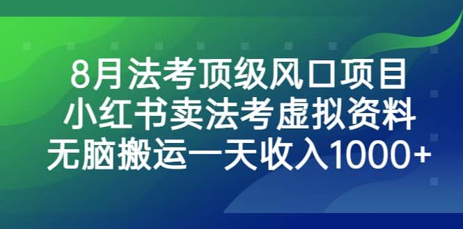 8月法考顶级风口项目，小红书卖法考虚拟资料，无脑搬运一天收入1000+|明哥资源