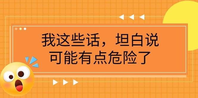 某公众号付费文章《我这些话,坦白说,可能有点危险了》|明哥资源