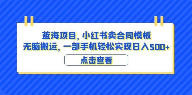 蓝海项目 小红书卖合同模板 无脑搬运 一部手机日入500+（教程+4000份模板）|明哥资源