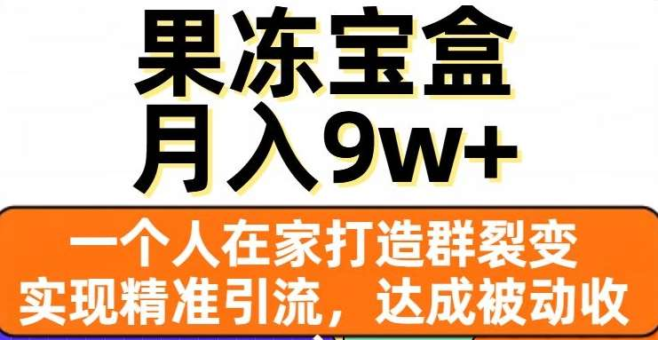 果冻宝盒，通过精准引流和裂变群，实现被动收入，日入3000+|明哥资源