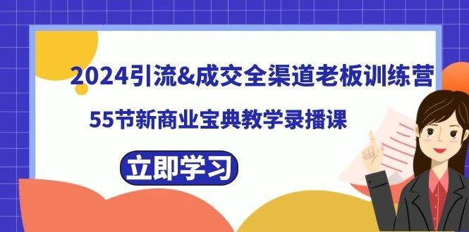 2024引流成交全渠道老板训练营，55节新商业宝典教学录播课|明哥资源