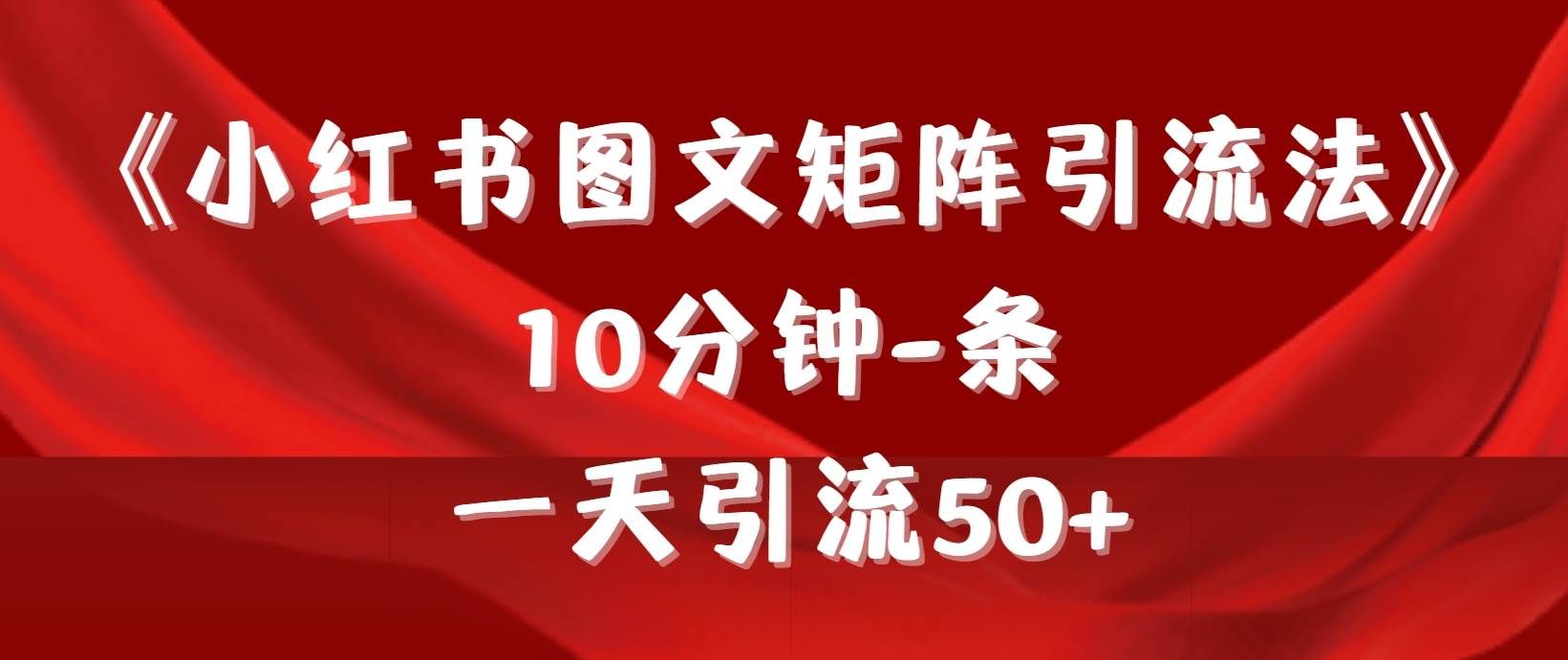 《小红书图文矩阵引流法》 10分钟-条 ,一天引流50+|明哥资源