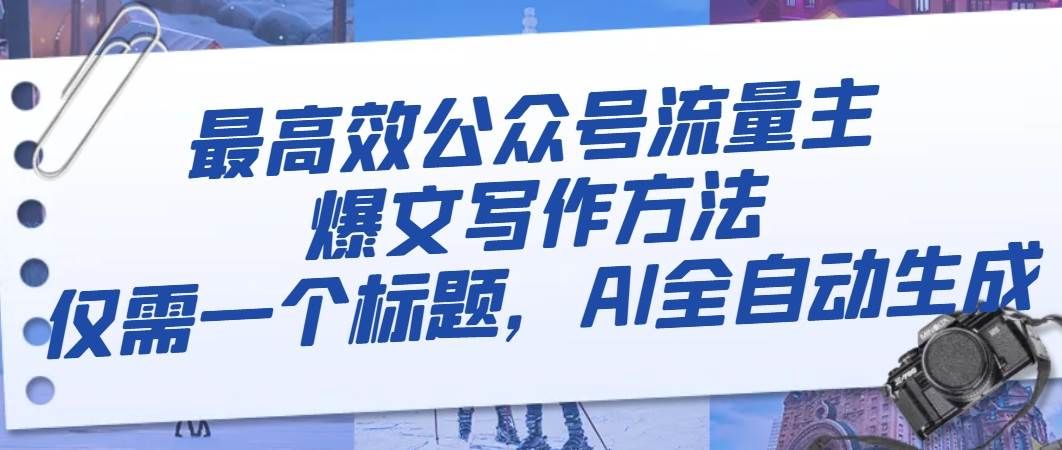 最高效公众号流量主爆文写作方法，仅需一个标题，AI全自动生成|明哥资源