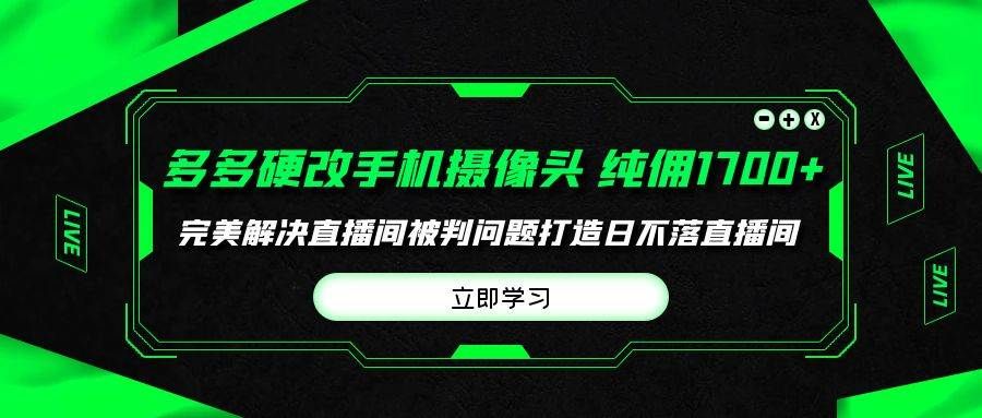 多多硬改手机摄像头，单场带货纯佣1700+完美解决直播间被判问题，打造日...|明哥资源
