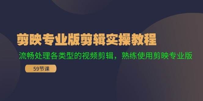 剪映专业版剪辑实操教程：流畅处理各类型的视频剪辑，熟练使用剪映专业版|明哥资源