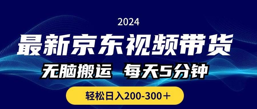 最新京东视频带货，无脑搬运，每天5分钟 ， 轻松日入200-300＋|明哥资源