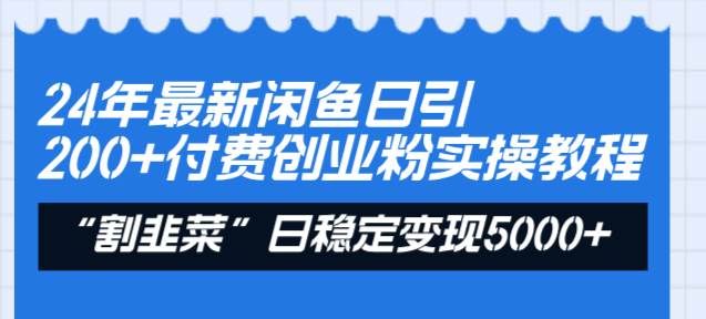 24年最新闲鱼日引200+付费创业粉，割韭菜每天5000+收益实操教程！|明哥资源