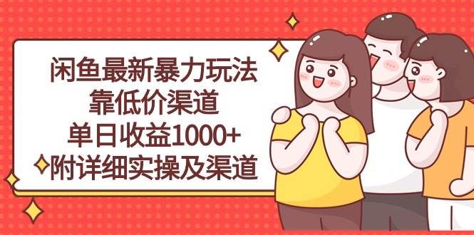 闲鱼最新暴力玩法，靠低价渠道单日收益1000+，附详细实操及渠道|明哥资源