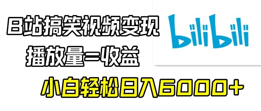 B站搞笑视频变现，播放量=收益，小白轻松日入6000+|明哥资源