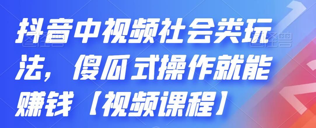 抖音中视频社会类玩法，傻瓜式操作就能赚钱【视频课程】|明哥资源