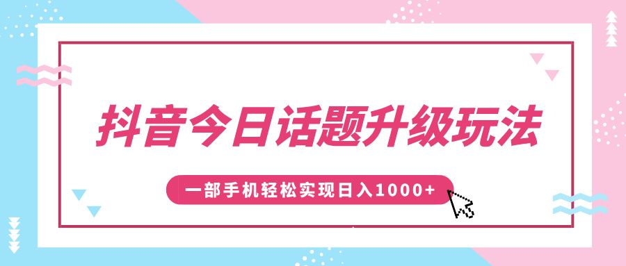 抖音今日话题升级玩法，1条作品涨粉5000，一部手机轻松实现日入1000+|明哥资源