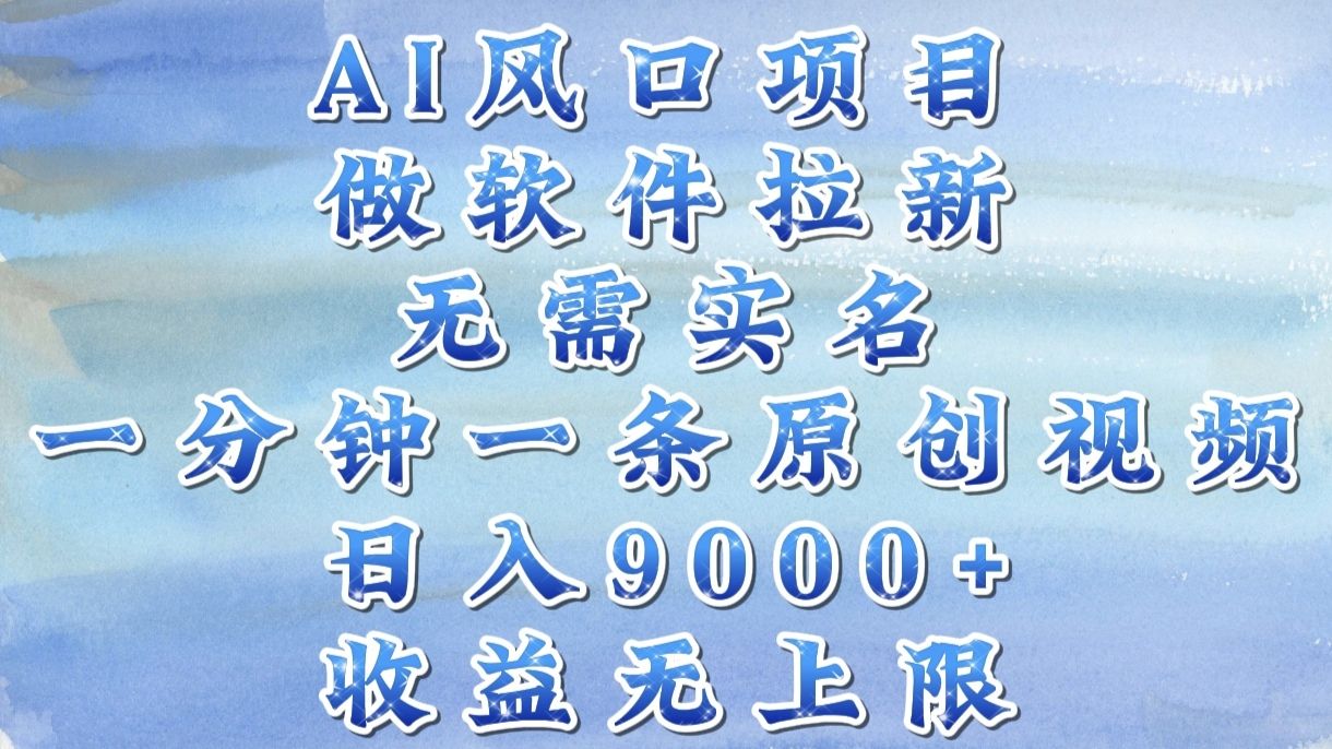 AI风口项目，做软件拉新，无需实名，一分钟一条原创视频，日入9000+，收益无上限|明哥资源