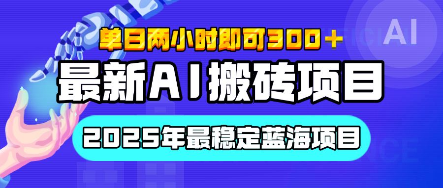【最新AI搬砖项目】经测试2025年最稳定蓝海项目，执行力强先吃肉，单日两小时即可300+，多劳多得|明哥资源