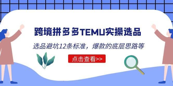 跨境拼多多TEMU实操选品运营方法,选品避坑12条标准,爆款的底层思路等|明哥资源