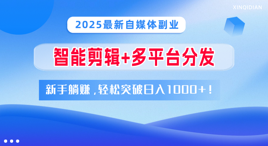 2025最新自媒体副业！智能剪辑+多平台分发，新手躺赚，轻松突破日入1000+！|明哥资源