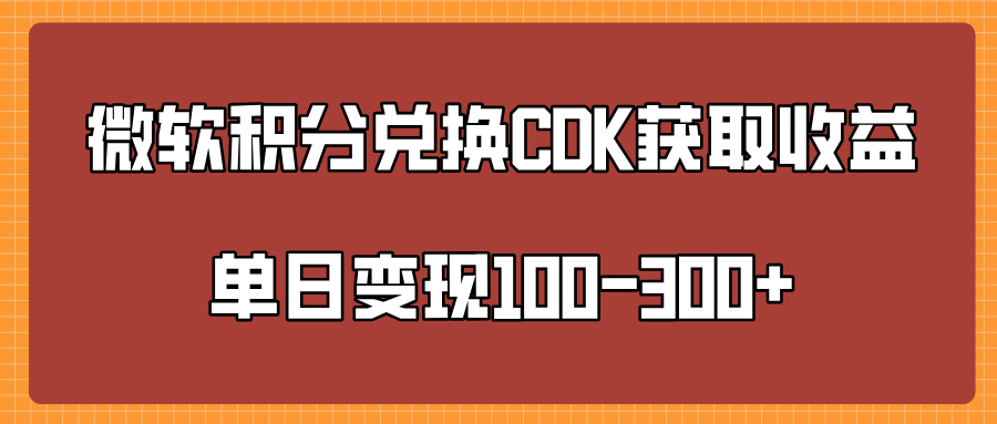 微软积分兑换CK获取收益单日变100-300+|明哥资源