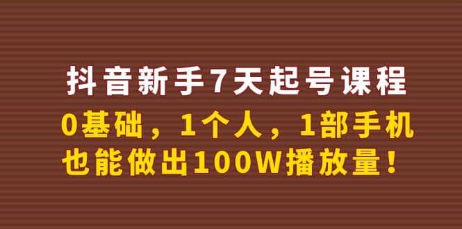 抖音新手7天起号课程:0基础,1个人,1部手机,也能做出100W播放量|明哥资源