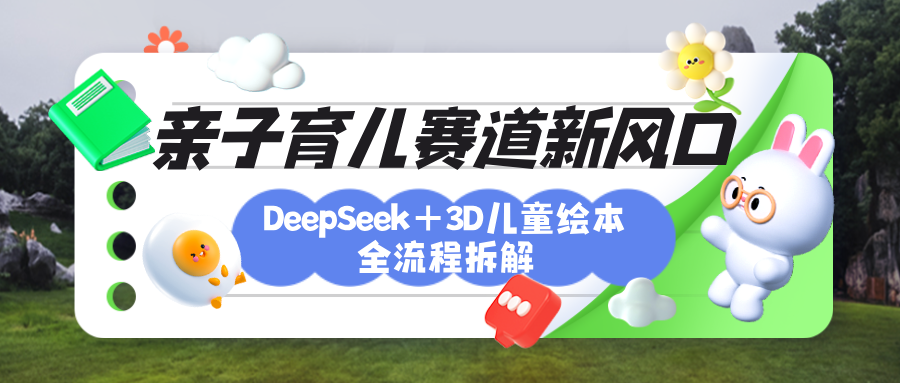 育儿赛道新风口：DeepSeek+3D绘本全流程拆解，月涨粉上万，还能培养亲子创造力|明哥资源