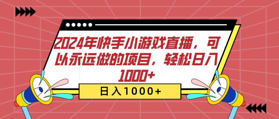 2024年快手小游戏直播，可以永远做的项目，轻松日入1000+|明哥资源