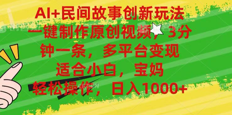AI+民间故事,一键制作原创视频，多平台变现，3分钟一条，适合小白，宝妈，轻松操作，日入1000+|明哥资源