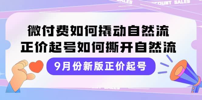 9月份新版正价起号,微付费如何撬动自然流,正价起号如何撕开自然流|明哥资源