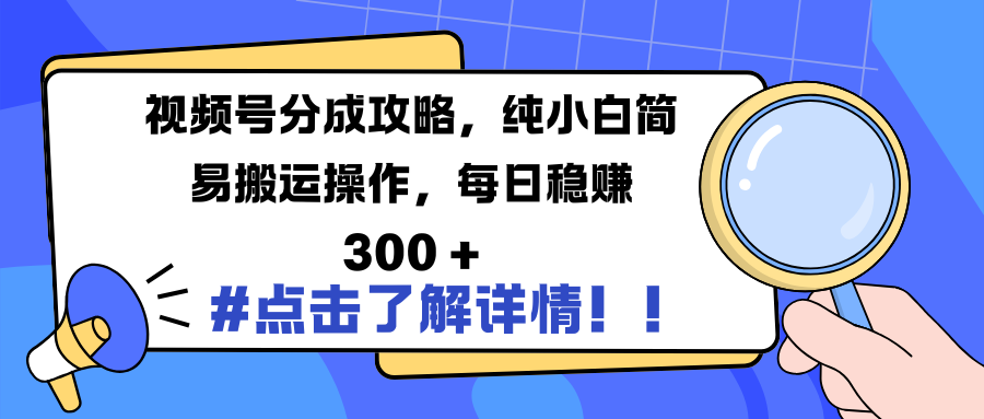 视频号分成攻略,纯小白简易搬运操作,每日稳赚 300 +|明哥资源