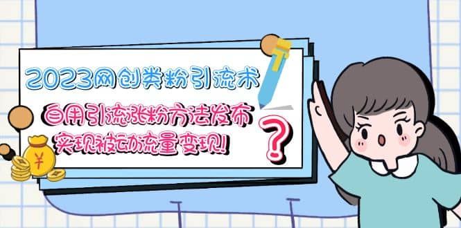 2023网创类粉引流术，自用引流涨粉方法发布，实现被动流量变现|明哥资源