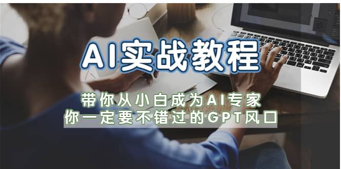 AI实战教程，带你从小白成为AI专家，你一定要不错过的G-P-T风口|明哥资源