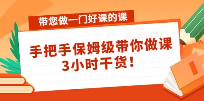 带您做一门好课的课：手把手保姆级带你做课，3小时干货|明哥资源